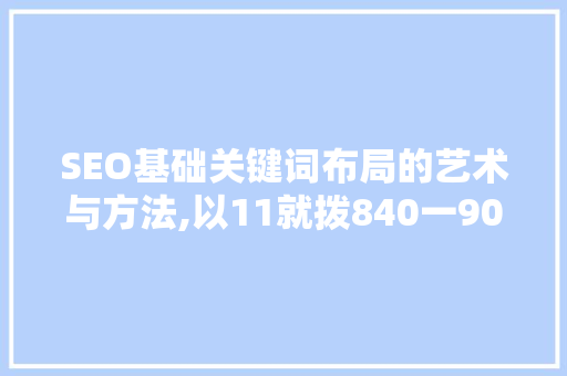 SEO基础关键词布局的艺术与方法,以11就拨840一900一97为例