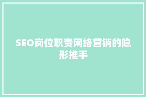 SEO岗位职责网络营销的隐形推手