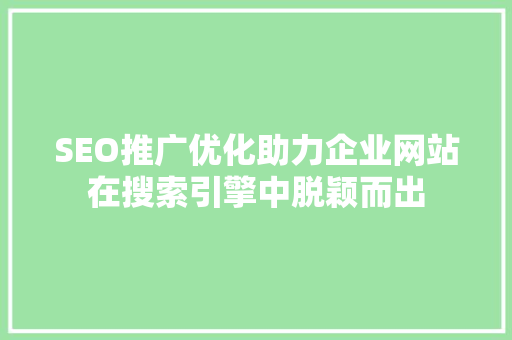 SEO推广优化助力企业网站在搜索引擎中脱颖而出