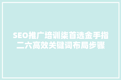 SEO推广培训柒首选金手指二六高效关键词布局步骤