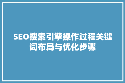 SEO搜索引擎操作过程关键词布局与优化步骤