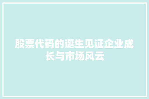 股票代码的诞生见证企业成长与市场风云