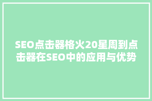 SEO点击器格火20星周到点击器在SEO中的应用与优势