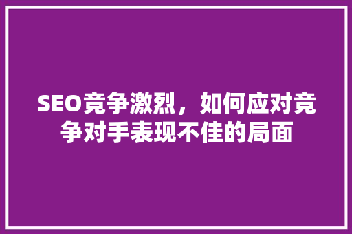 SEO竞争激烈，如何应对竞争对手表现不佳的局面