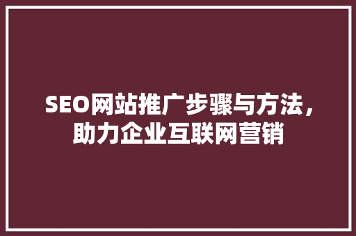 SEO网站推广步骤与方法，助力企业互联网营销