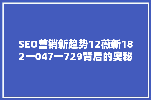 SEO营销新趋势12薇新182一047一729背后的奥秘