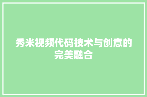 秀米视频代码技术与创意的完美融合