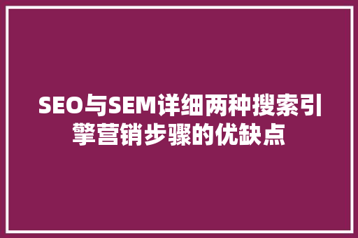 SEO与SEM详细两种搜索引擎营销步骤的优缺点