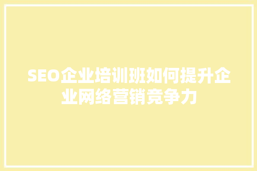 SEO企业培训班如何提升企业网络营销竞争力