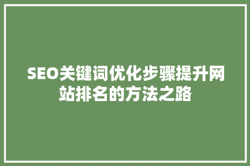 SEO关键词优化步骤提升网站排名的方法之路