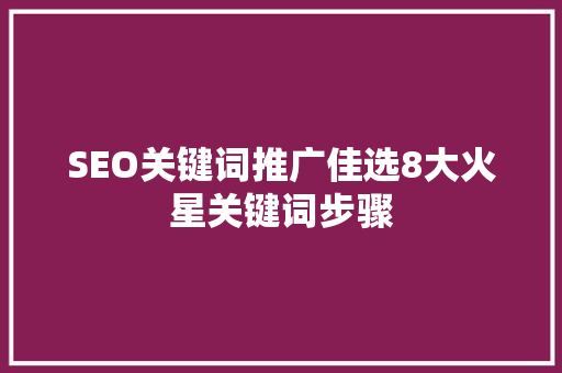 SEO关键词推广佳选8大火星关键词步骤