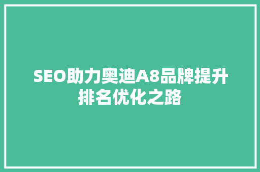 SEO助力奥迪A8品牌提升排名优化之路