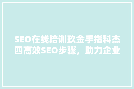 SEO在线培训玖金手指科杰四高效SEO步骤，助力企业网站优化