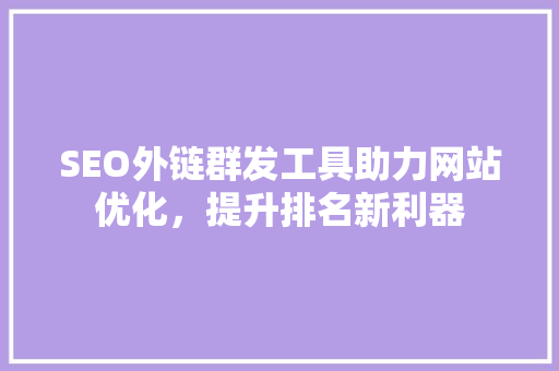 SEO外链群发工具助力网站优化，提升排名新利器