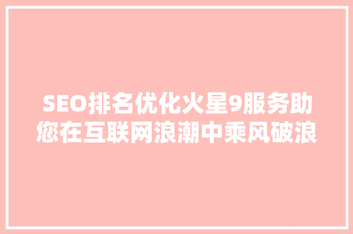 SEO排名优化火星9服务助您在互联网浪潮中乘风破浪