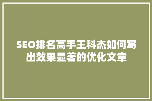 SEO排名高手王科杰如何写出效果显著的优化文章