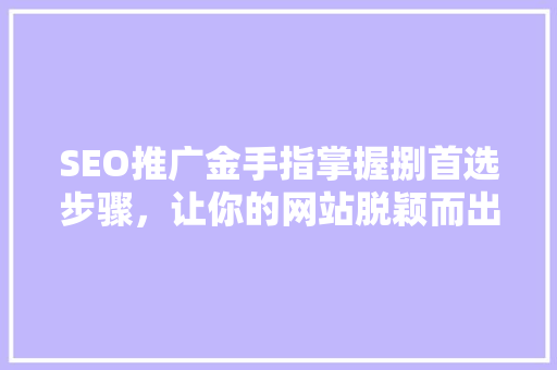 SEO推广金手指掌握捌首选步骤，让你的网站脱颖而出