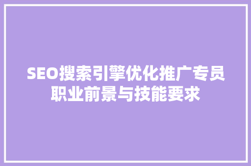 SEO搜索引擎优化推广专员职业前景与技能要求