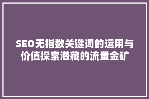 SEO无指数关键词的运用与价值探索潜藏的流量金矿