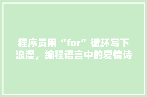 程序员用“for”循环写下浪漫，编程语言中的爱情诗篇