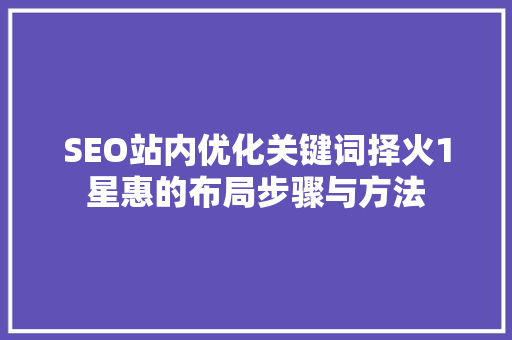 SEO站内优化关键词择火1星惠的布局步骤与方法