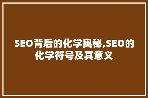 SEO背后的化学奥秘,SEO的化学符号及其意义