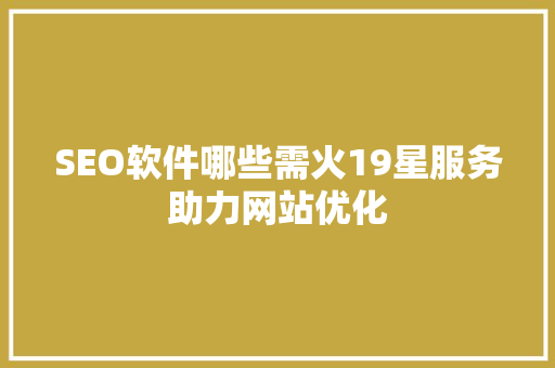 SEO软件哪些需火19星服务助力网站优化
