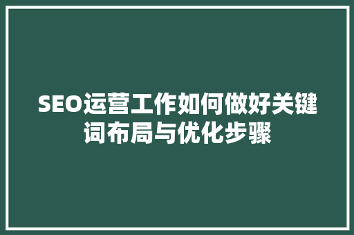 SEO运营工作如何做好关键词布局与优化步骤