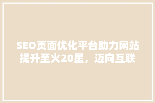 SEO页面优化平台助力网站提升至火20星，迈向互联网成功之路