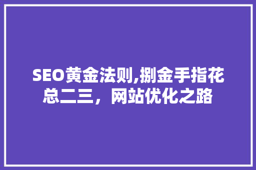 SEO黄金法则,捌金手指花总二三，网站优化之路