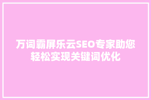 万词霸屏乐云SEO专家助您轻松实现关键词优化