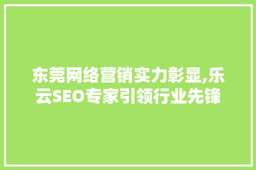 东莞网络营销实力彰显,乐云SEO专家引领行业先锋