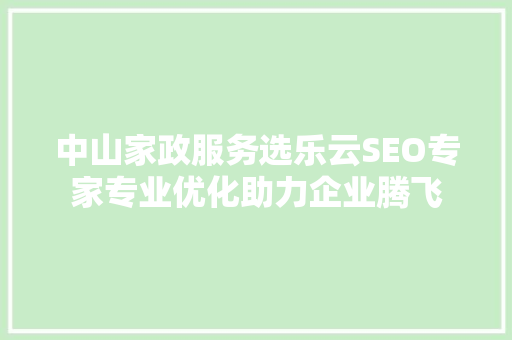 中山家政服务选乐云SEO专家专业优化助力企业腾飞