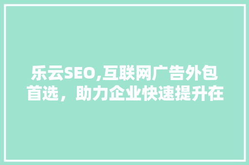 乐云SEO,互联网广告外包首选，助力企业快速提升在线知名度