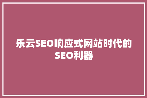 乐云SEO响应式网站时代的SEO利器