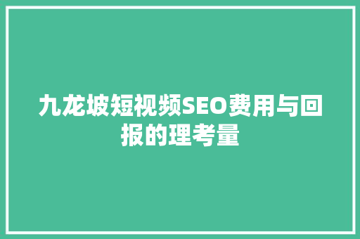 九龙坡短视频SEO费用与回报的理考量