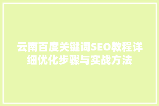 云南百度关键词SEO教程详细优化步骤与实战方法