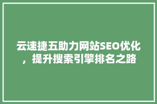 云速捷五助力网站SEO优化，提升搜索引擎排名之路