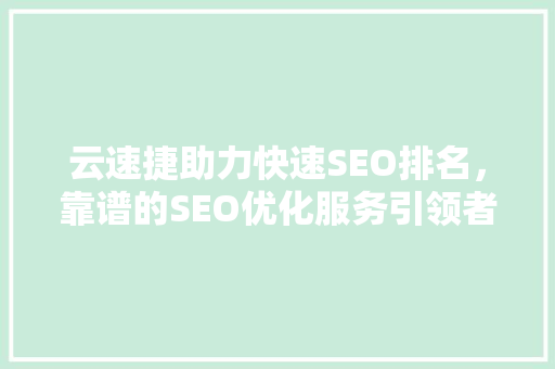 云速捷助力快速SEO排名，靠谱的SEO优化服务引领者