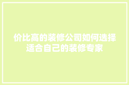 价比高的装修公司如何选择适合自己的装修专家