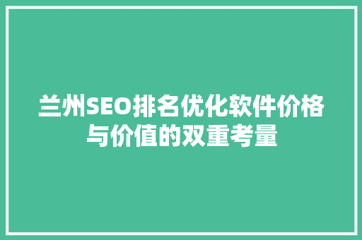 兰州SEO排名优化软件价格与价值的双重考量