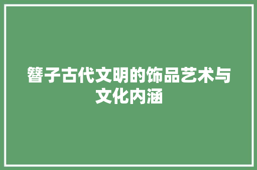 簪子古代文明的饰品艺术与文化内涵