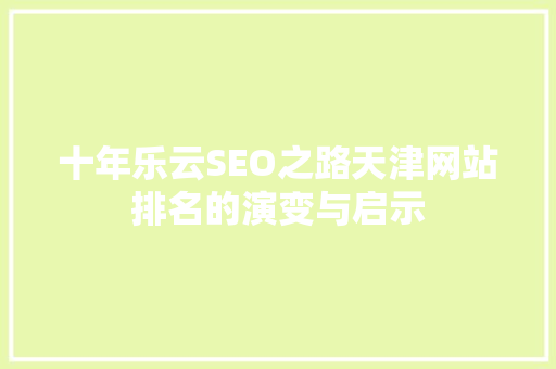 十年乐云SEO之路天津网站排名的演变与启示