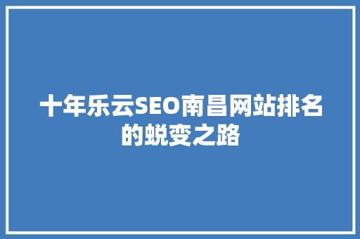 十年乐云SEO南昌网站排名的蜕变之路