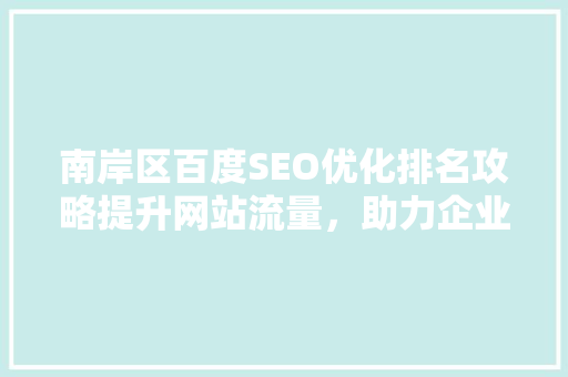 南岸区百度SEO优化排名攻略提升网站流量，助力企业腾飞