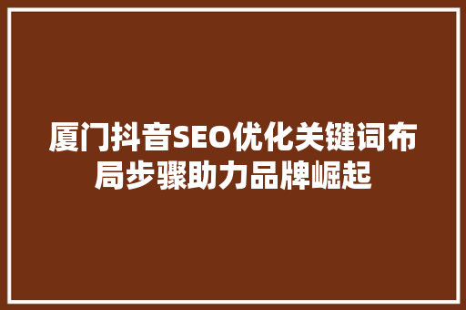 厦门抖音SEO优化关键词布局步骤助力品牌崛起