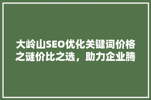 大岭山SEO优化关键词价格之谜价比之选，助力企业腾飞