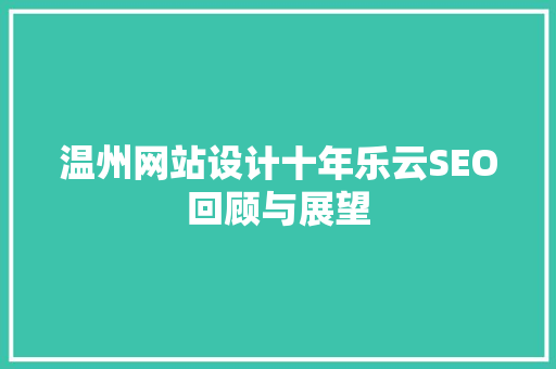 温州网站设计十年乐云SEO回顾与展望