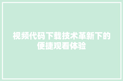 视频代码下载技术革新下的便捷观看体验
