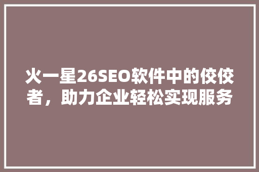 火一星26SEO软件中的佼佼者，助力企业轻松实现服务放心